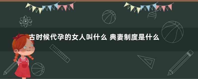 古时候代孕的女人叫什么 典妻制度是什么